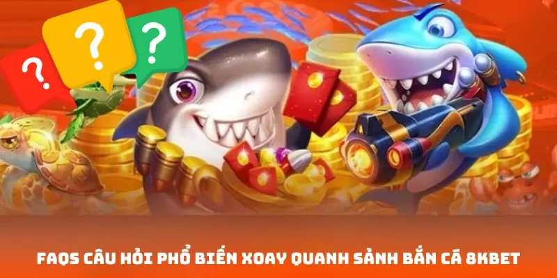 Bộ câu hỏi FAQs phổ biến về cổng cược bắn cá 8KBET